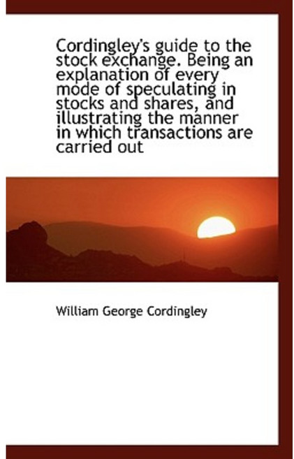 Cordingley's Guide to the Stock Exchange. Being an Explanation of Every Mode of Speculating in Stock Hardcover, BiblioLife