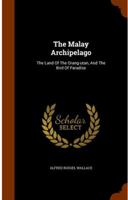 The Malay Archipelago: The Land of the Orang-Utan and the Bird of Paradise Hardcover, Arkose Press