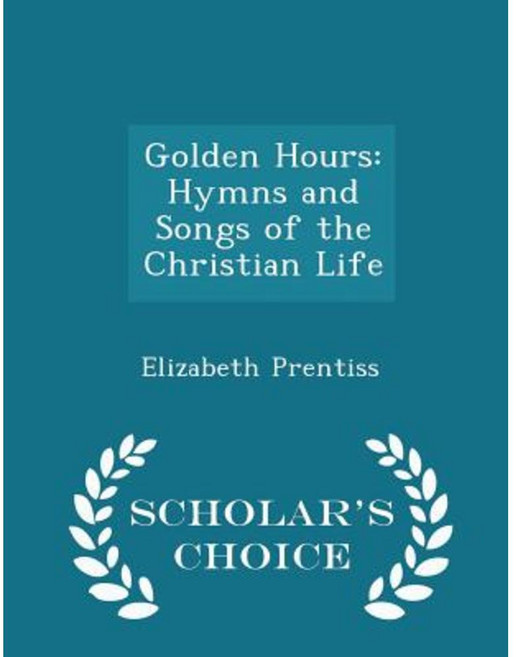 Golden Hours: Hymns and Songs of the Christian Life - Scholar's Choice Edition Paperback
