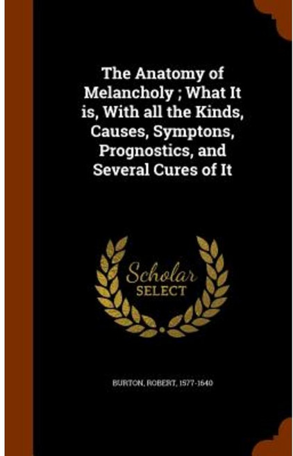 The Anatomy of Melancholy; What It Is with All the Kinds Causes Symptons Prognostics and Several Cures of It Hardcover, Arkose Press