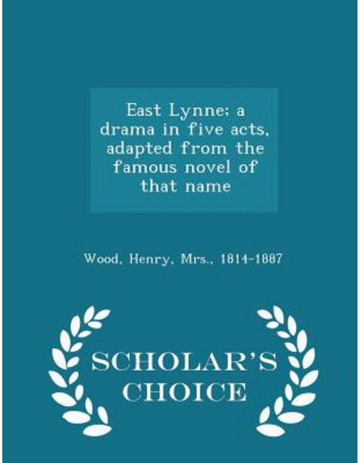 East Lynne; A Drama in Five Acts Adapted from the Famous Novel of That Name - Scholar's Choice Edition Paperback