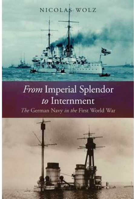 From Imperial Splendor to Internment: The German Navy in the First World War Hardcover, US Naval Institute Press