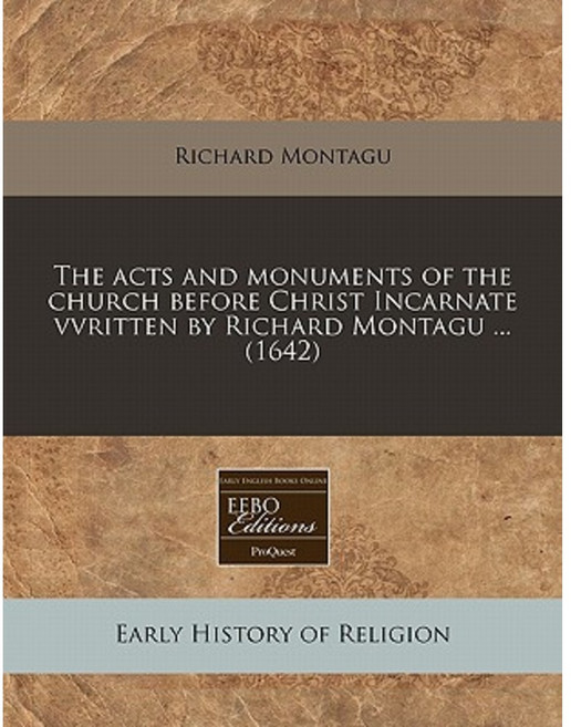 The Acts and Monuments of the Church Before Christ Incarnate Vvritten by Richard Montagu ... (1642) Paperback, Proquest, Eebo Editions