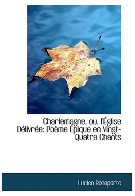 Charlemagne Ou L'Eglise Delivree: Poeme Epique En Vingt-Quatre Chants Paperback, BiblioLife