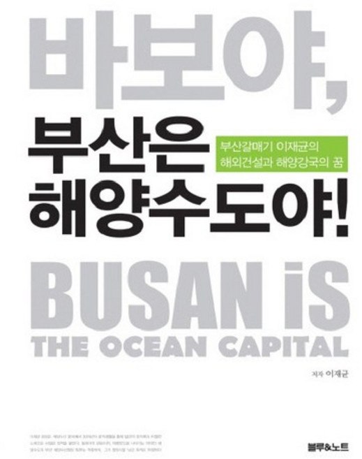 바보야 부산은 해양수도야:부산갈매기 이재균의 해외건설과 해양강국의 꿈, 블루앤노트, 이재균 저