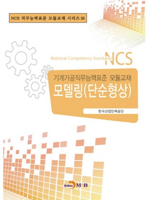 모델링(단순형상):기계가공직무능력표준 모듈교재, 진한엠앤비, 한국산업인력공단 저