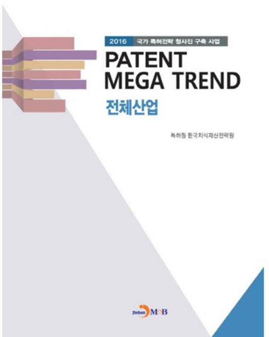 Patent Mega Trend 전체산업:2016 국가 특허전략 청사진 구축 사업, 진한엠앤비, 특허청,한국지식재산전략원 공저