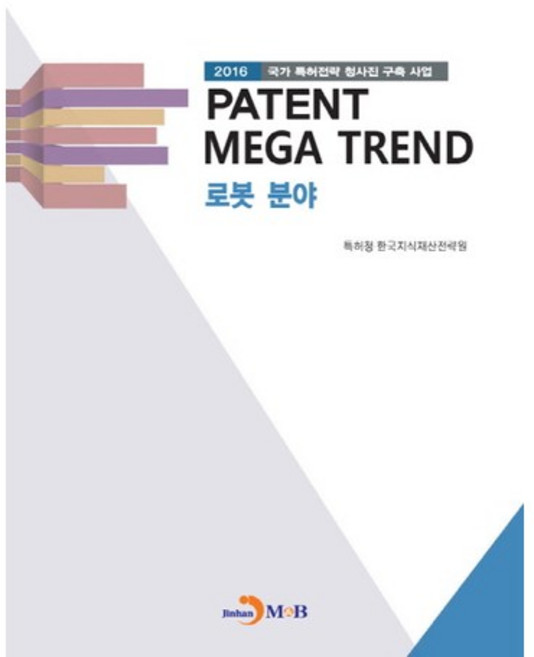 PATENT MEGA TREND 로봇 분야:2016 국가 특허전략 청사진 구축 사업, 진한엠앤비, 특허청,한국지식재산전략원 공저