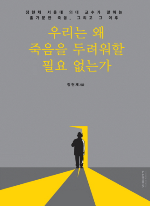 우리는 왜 죽음을 두려워할 필요 없는가 : 정현채 서울대 의대 교수가 말하는 홀가분한 죽음 그리고 그 이후, 비아북, 정현채 (지은이)