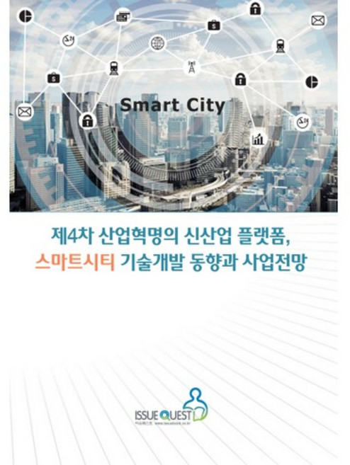제4차 산업혁명의 신산업 플랫폼 스마트시티 기술개발 동향과 사업전망, 이슈퀘스트, 이슈퀘스트 편집부