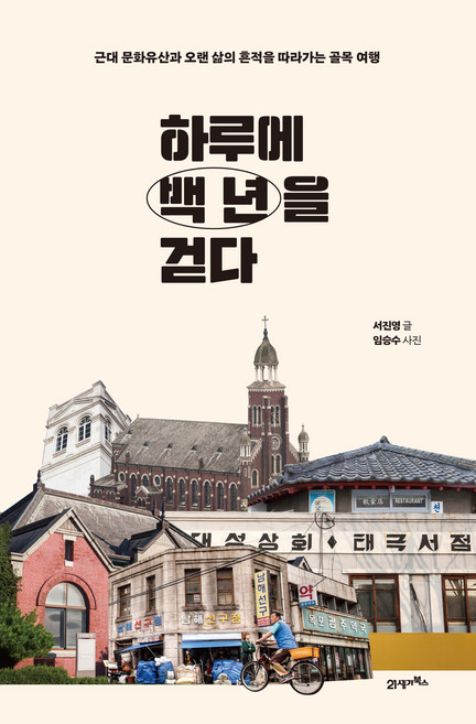 하루에 백 년을 걷다 : 근대 문화유산과 오랜 삶의 흔적을 따라가는 골목 여행, 21세기북스, 서진영