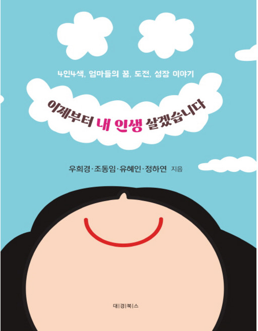 이제부터 내 인생 살겠습니다:4인4색 엄마들의 꿈 도전 성장 이야기, 대경북스, 우희경, 조동임, 유혜인, 정하연