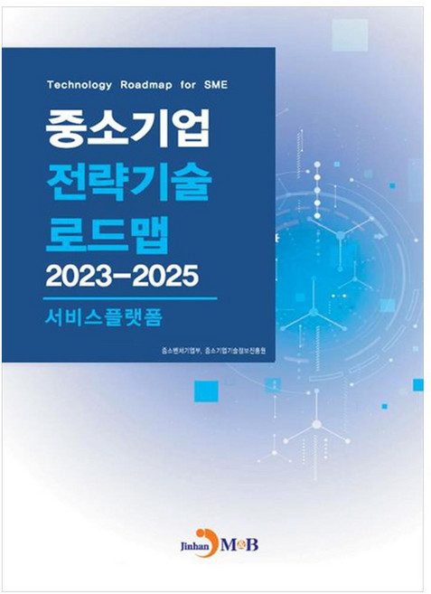 중소기업 전략기술 로드맵 2023~2025 : 서비스플랫폼, 중소벤처기업부, 중소기업기술정보진흥원, 진한엠앤비