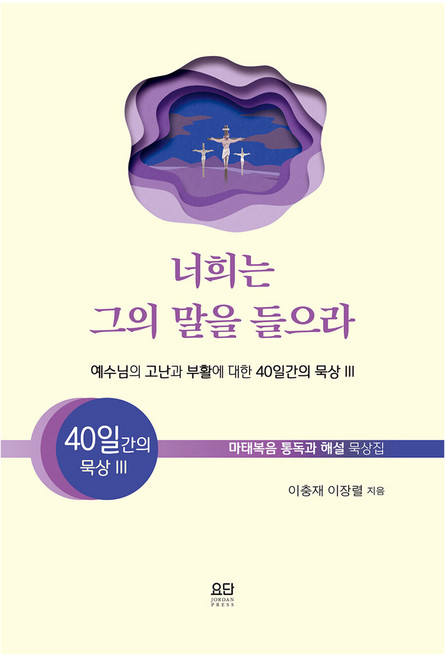 너희는 그의 말을 들으라:예수님의고난과부활에대한40일간의묵상3 | 마태복음통독과해설묵상집, 요단출판사, 9788935018727, 이충재, 이장렬