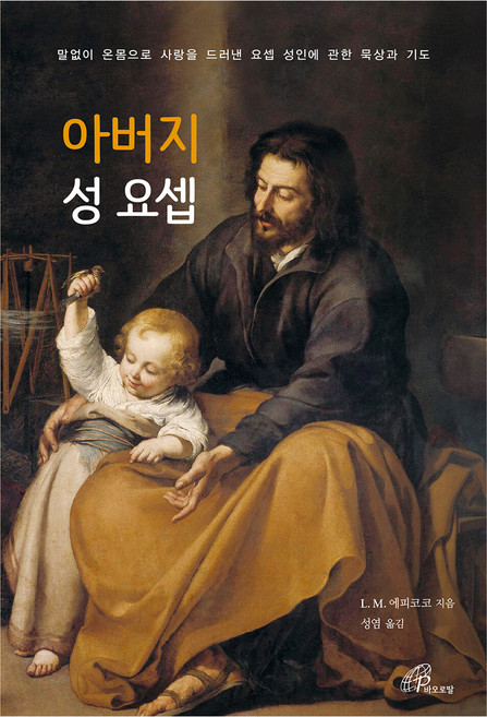 아버지 성 요셉:말없이 온몸으로 사랑을 드러낸 요셉 성인에 관한 묵상과 기도, 아버지 성 요셉, L. M. 에피코코(저) / 성염(역), 바오로딸, 루이지 마리아 에피코코