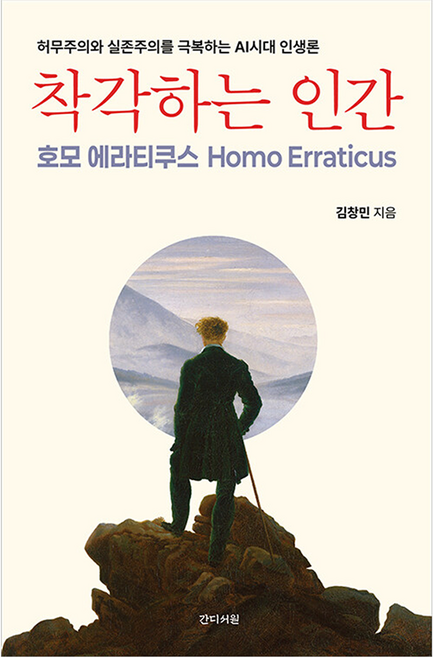 착각하는 인간: 호모 에라티쿠스 Homo Erraticus:허무주의와 실존주의를 극복하는 AI시대 인생론, 간디서원, 김창민