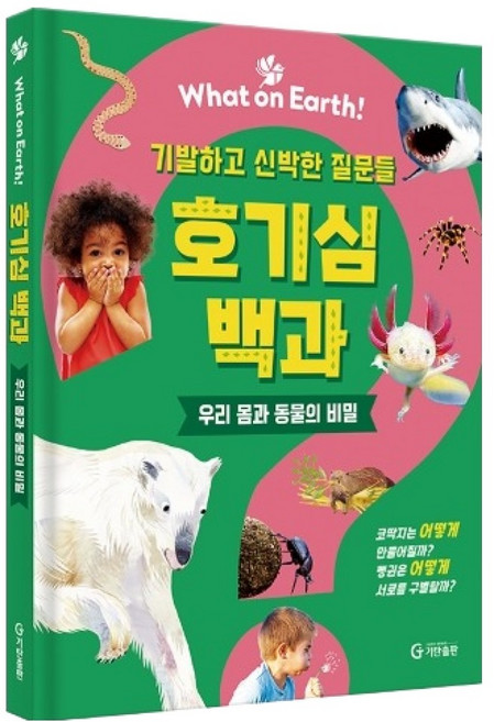 What on Earth! 호기심 백과: 기발하고 신박한 질문들 우리 몸과 동물의 비밀, 기탄교육, 샐리 사임스 외, 1권