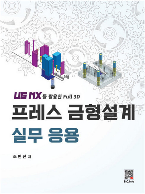 프레스 금형설계 실무 응용:UG NX를 이용한 Full 3D, 조민진, 복두출판사