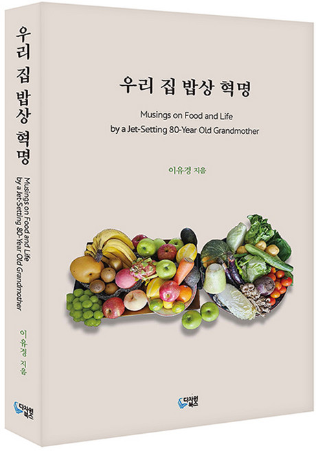 우리 집 밥상 혁명:Musings on Food and Life by a Jet-Setting 80-Year Old Grandmother, 다차원북스, 이유경