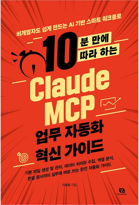 10분 만에 따라 하는 Claude MCP 업무 자동화 혁신 가이드:비개발자도 쉽게 만드는 AI 기반 스마트 워크플로, 리코멘드, 이호준