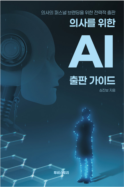 의사를 위한 AI 출판 가이드: 의사의 퍼스널 브랜딩을 위한 전략적 출판, 심진보 저, 투비스토리