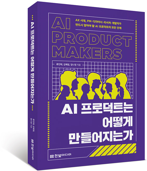 AI 프로덕트는 어떻게 만들어지는가:AX 시대 PM·디자이너·리서처·개발자가 반드시 알아야 할 AI 프로덕트의 모든 단계, 한빛미디어, 류인태, 김예림, 임나정
