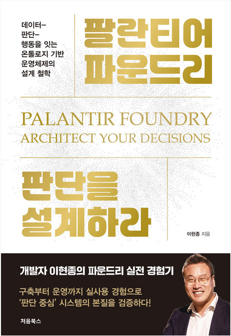 팔란티어 파운드리 판단을 설계하라:데이터-판단-행동을 잇는 온톨로지 기반 운영체제의 설계 철학, 처음북스, 이현종