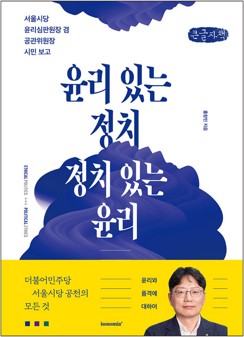 윤리 있는 정치 정치 있는 윤리(큰글자책):서울시당 윤리심판원장 겸 공관위원장 시민 보고, 이소노미아, 홍창민