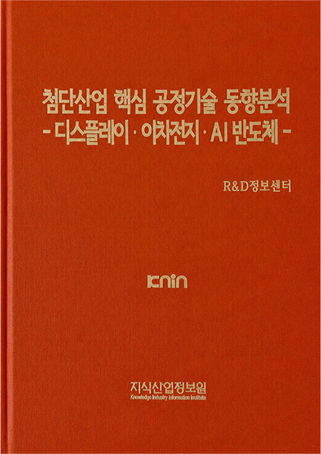 첨단산업 핵심 공정기술 동향분석 디스플레이 · 이차전지 · AI 반도체, 지식산업정보원, R&D정보센터