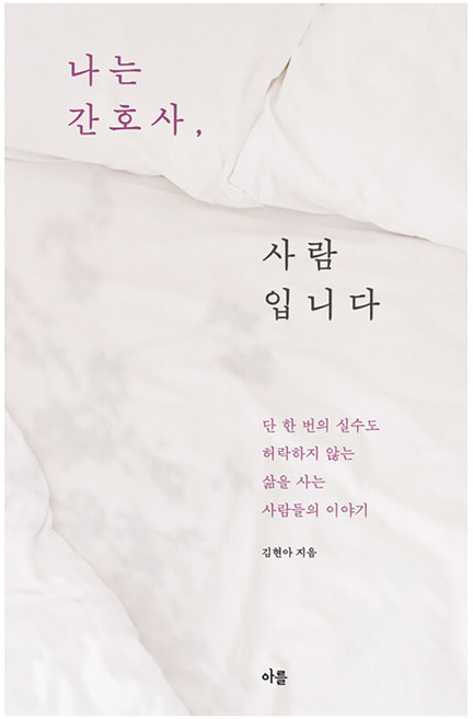 나는 간호사 사람입니다 : 단 한 번의 실수도 허락하지 않는 삶을 사는 사람들의 이야기, 아를, 김현아