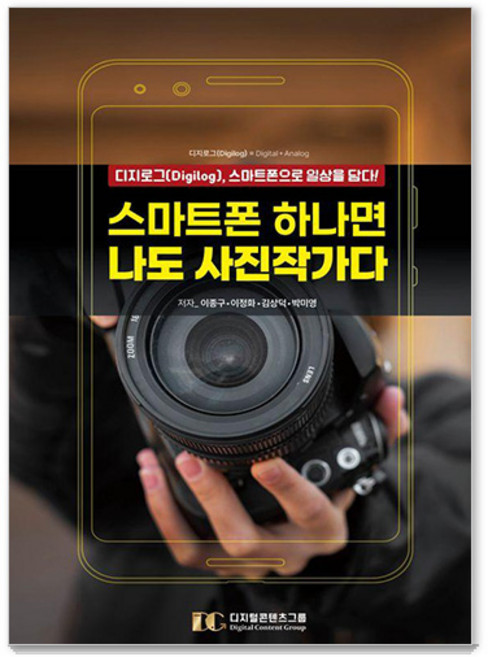 스마트폰 하나면 나도 사진작가다 : 디지로그(Digilog) 스마트폰으로 일상을 담다!, 디지털콘텐츠그룹, 이종구 이정화 김상덕 박미영