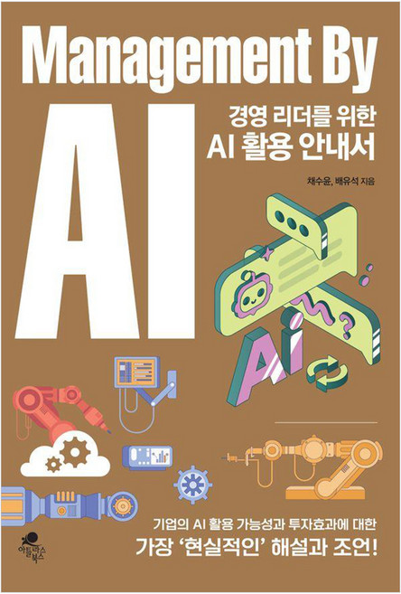 경영 리더를 위한 AI 활용 안내서: Management By AI:기업의 AI 활용 가능성과 투자효과에 대한 가장 현실적인 해설과 조언, 아틀라스북스, 채수윤 배유석