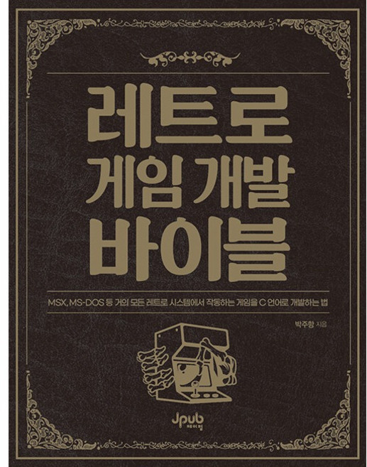 레트로 게임 개발 바이블:MSX MS-DOS 등 거의 모든 레트로 시스템에서 작동하는 게임을 C 언어로 개발하는 법, 제이펍