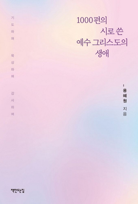 1000편의 시로 쓴 예수 그리스도의 생애:기도하며 묵상하며 감사하며, 책만드는집, 용혜원 저