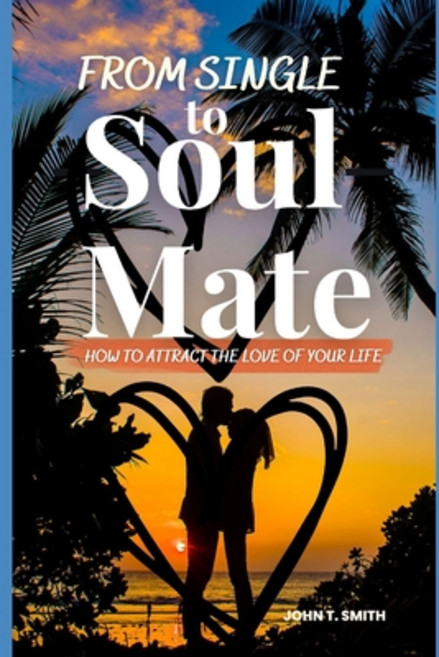 (영문도서) From Single to Soul Mate: How to Attract The Love of Your Life Paperback, Independently Published, English, 9798374737400