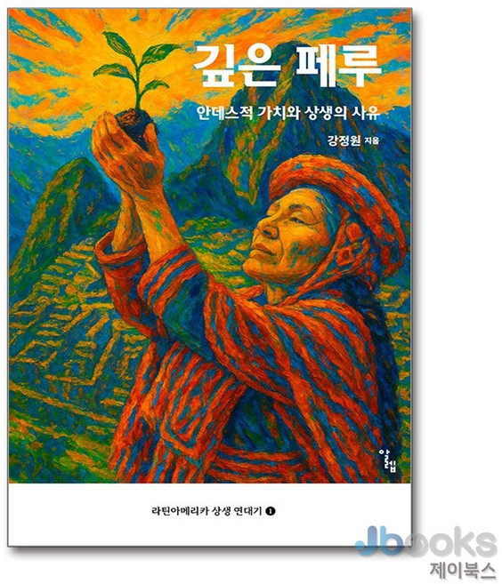 제이북스 깊은 페루 - 안데스적 가치와 상생의 사유 라틴아메리카 상생 연대기 1, 알렙, 9791189333959