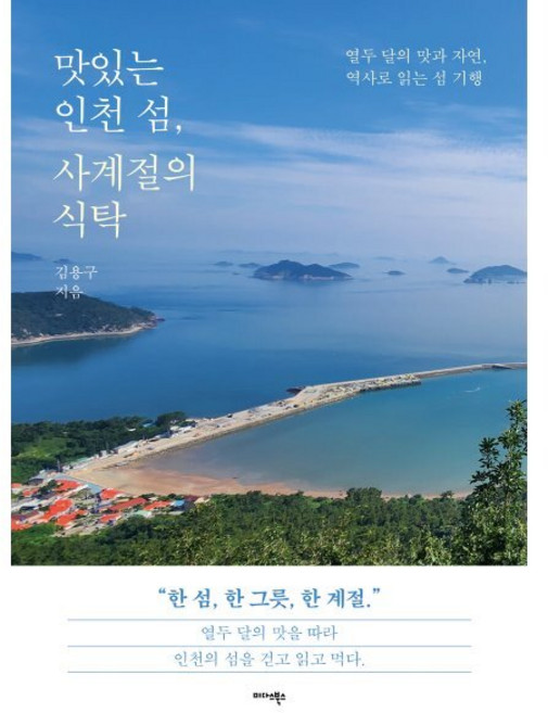 맛있는 인천 섬 사계절의 식탁:열두 달의 맛과 자연 역사로 읽는 섬 기행, 미다스북스, 김용구 저