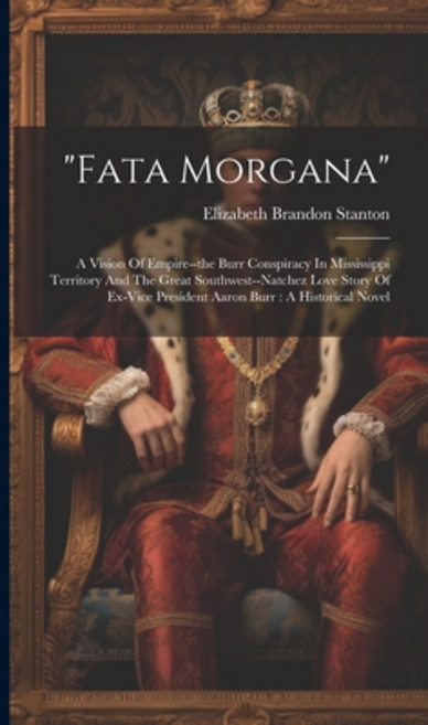 (영문도서) "fata Morgana": A Vision Of Empire--the Burr Conspiracy In Mississippi Territory And The Grea... Hardcover, Legare Street Press, English, 9781021009265