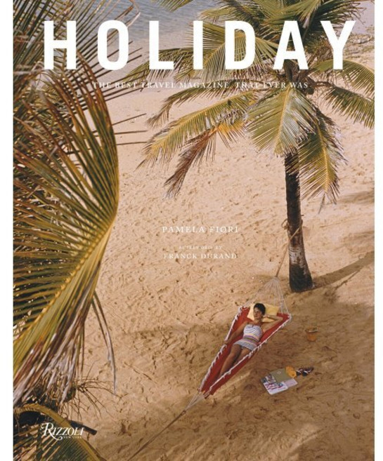 Holiday: The Best Travel Magazine That Ever Was : The Best Travel Magazine that Ever Was, Rizzoli International Publi...