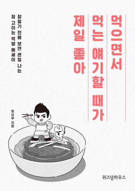 먹으면서 먹는 얘기할 때가 제일 좋아:잠들기 전에 보면 큰일 나는 침 고이는 먹방 에세이, 위즈덤하우스, 정신우 저