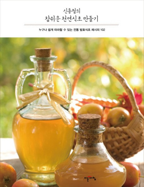 신용철의 참쉬운 천연식초 만들기:누구나 쉽게 따라할 수 있는 전통 발효식초 레시피 102, 이른아침