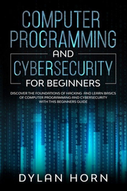 Computer Programming and Cybersecurity For Beginners: Discover the Foundations of Hacking and Learn ... Paperback, Independently Published