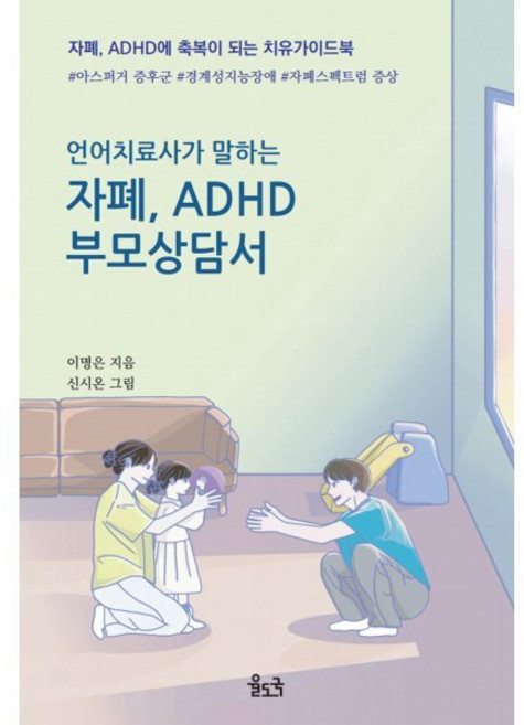 언어치료사가 말하는 자폐 ADHD 부모상담서 : 자폐 ADHD에 축복이 되는 치유가이드북, 이명은, 율도국