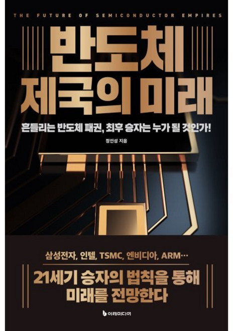 반도체 제국의 미래 : 흔들리는 반도체 패권 최후 승자는 누가 될 것인가, 이레미디어, 정인성 저