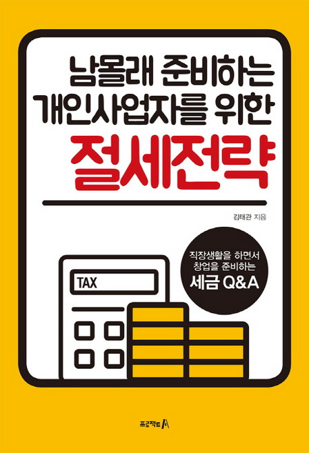 남몰래 준비하는 개인사업자를 위한절세전략:직장생활을 하면서 창업을 준비하는 세금 Q&A, 김태관, 프로젝트A