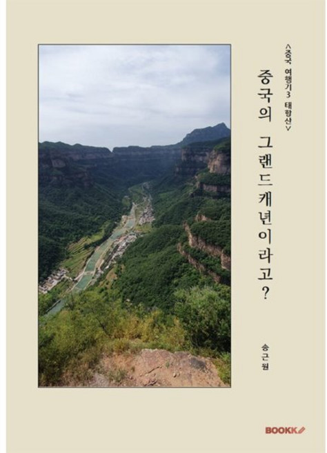 6위 - 중국 여행기 3 : 태항산 : 중국의 그랜드캐년이라고?, BOOKK(부크크), 송근원 저