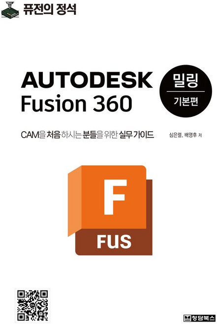 Autodesk Fusion 360 밀링 기본편:CAM을 처음 하시는 분들을 위한 실무 가이드, Autodesk Fusion 360 밀링 기본편, 심은렬, 배영후(저), 청담북스, 심은렬,배영후 공저