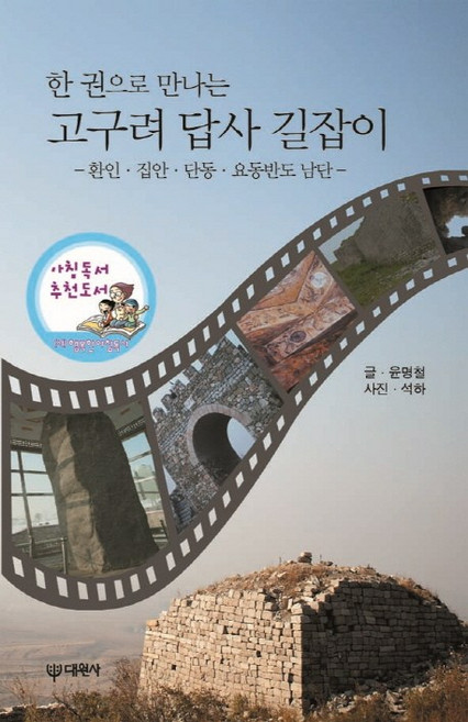 한 권으로 만나는고구려 답사 길잡이:환인 집안 단동 요동반도 남단, 대원사, 윤명철 저
