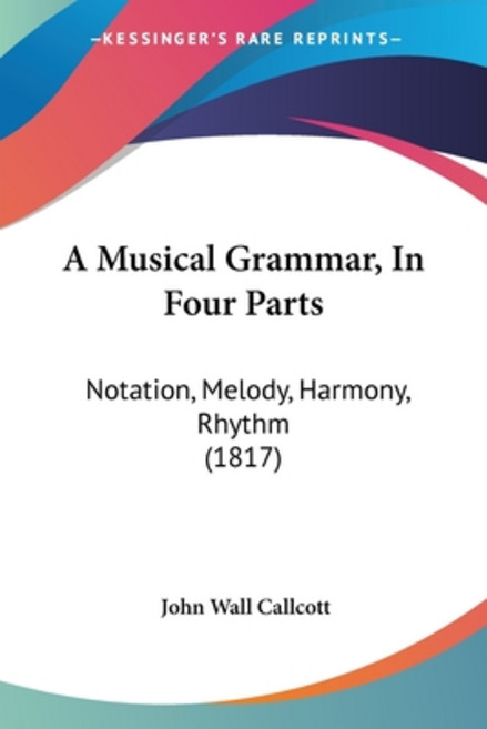 (영문도서) A Musical Grammar In Four Parts: Notation Melody Harmony Rhythm (1817) Paperback, Kessinger Publishing, English, 9781120124128