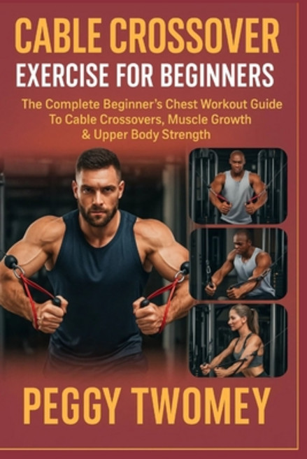 (영문도서)Cable Crossover Exercise for Beginners: The Complete Beginner's Chest Workout Gu... Paperback, Independently Published, English, 9798264285349